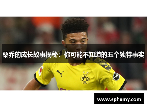 桑乔的成长故事揭秘：你可能不知道的五个独特事实
